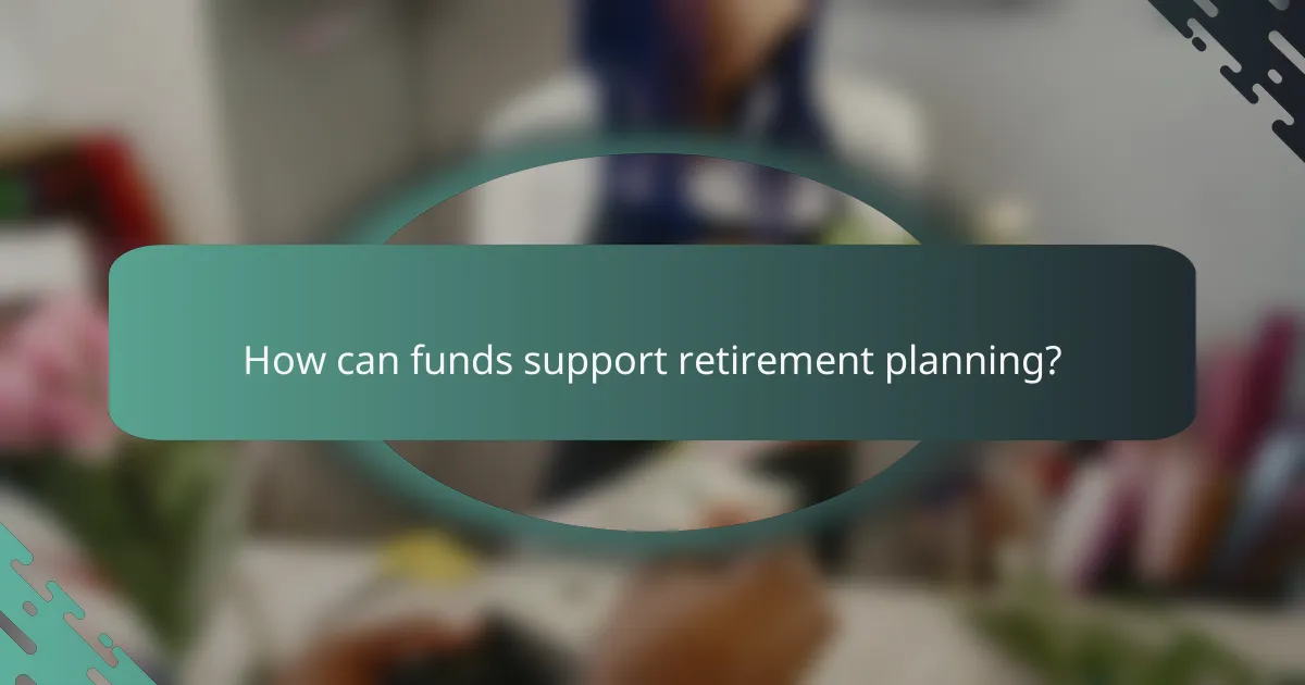 How can funds support retirement planning?