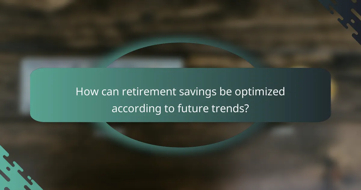 How can retirement savings be optimized according to future trends?