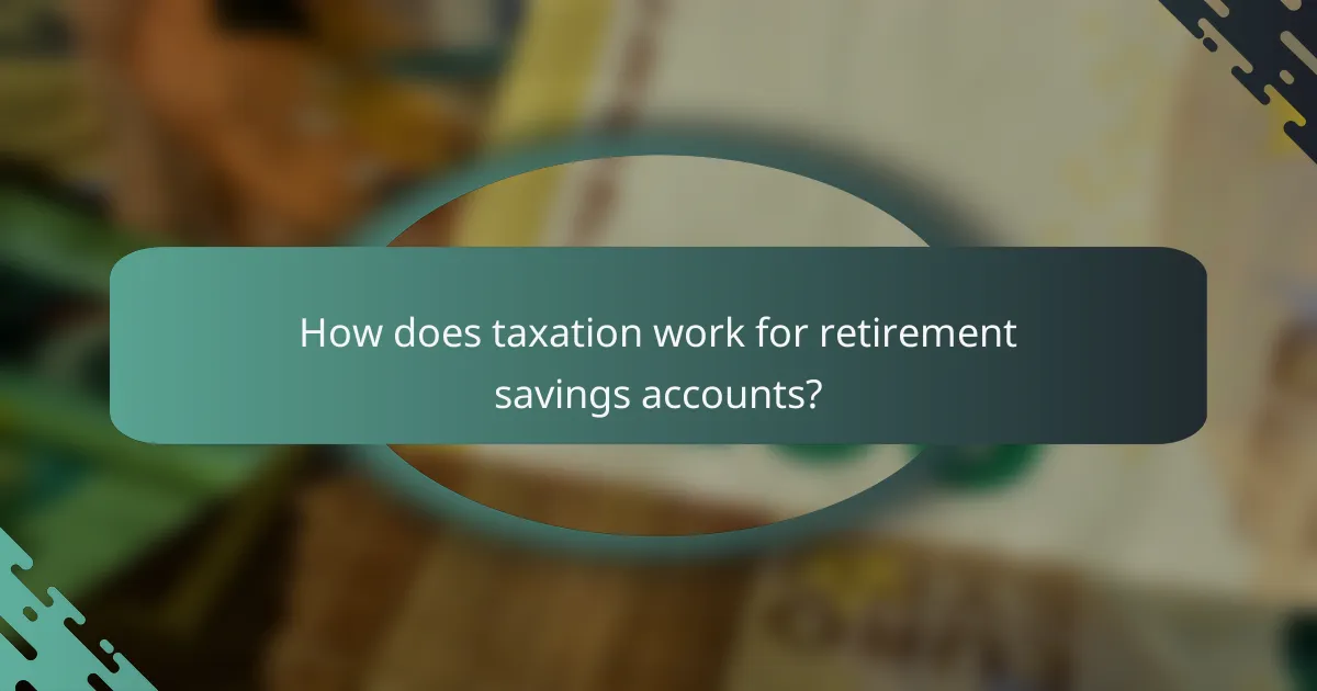 How does taxation work for retirement savings accounts?