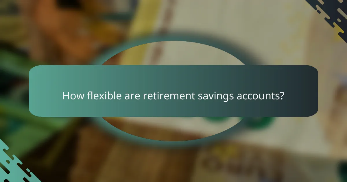 How flexible are retirement savings accounts?