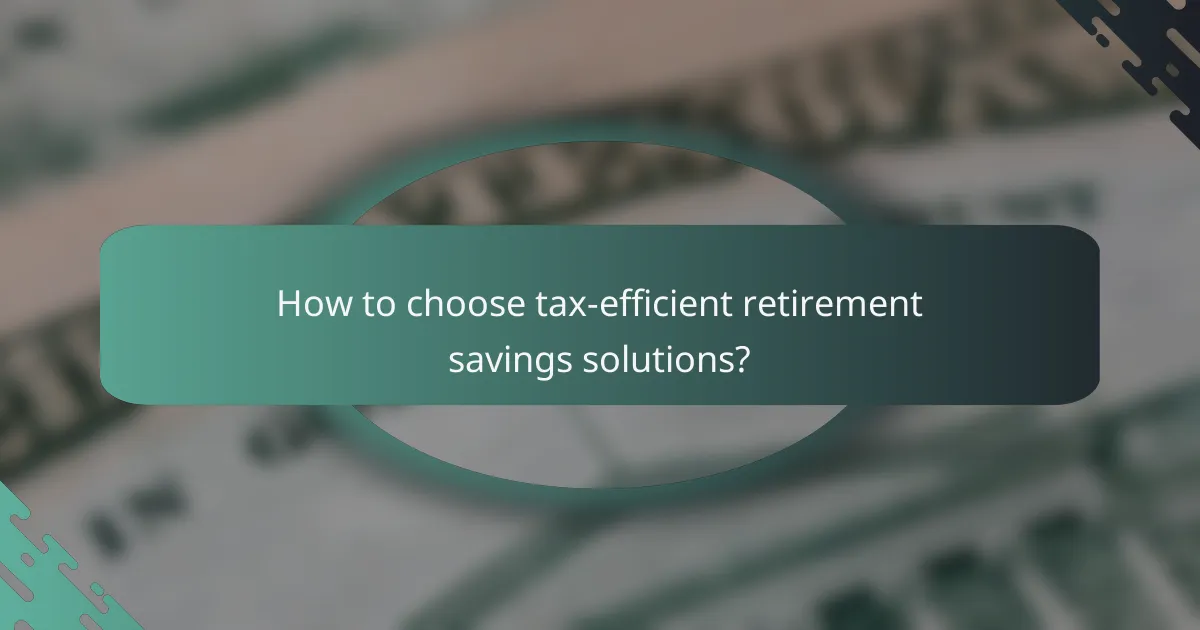How to choose tax-efficient retirement savings solutions?