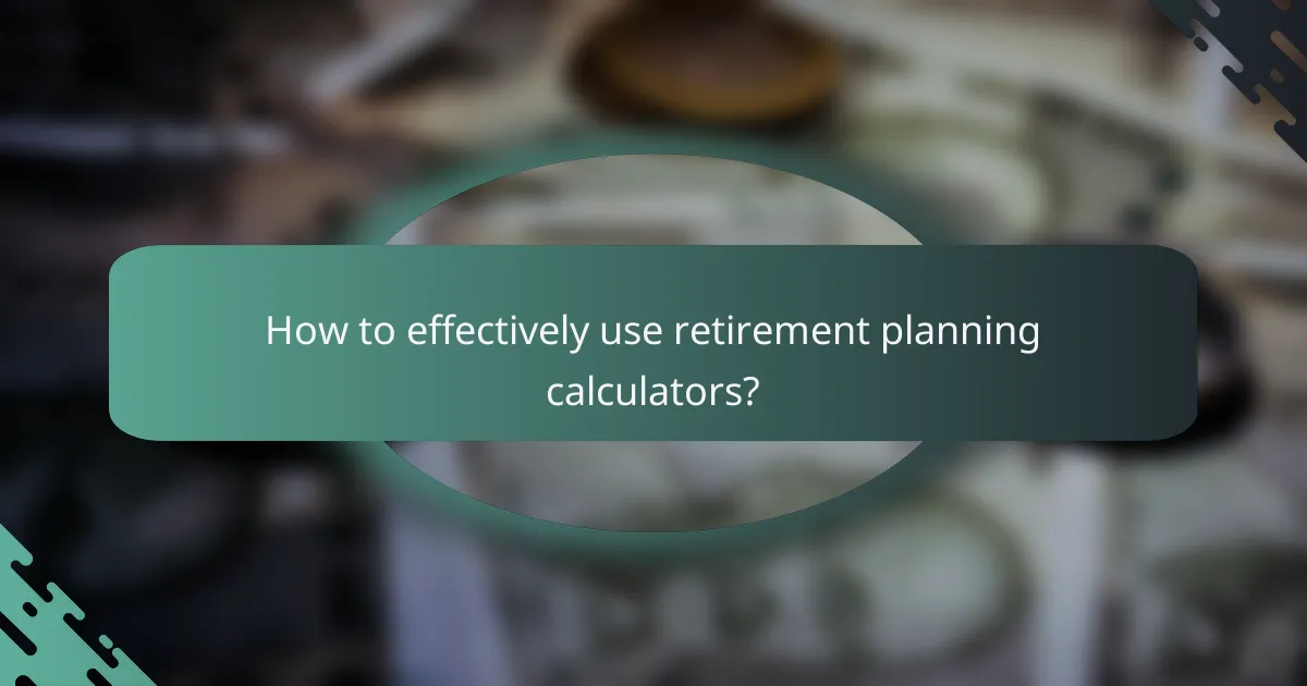 How to effectively use retirement planning calculators?
