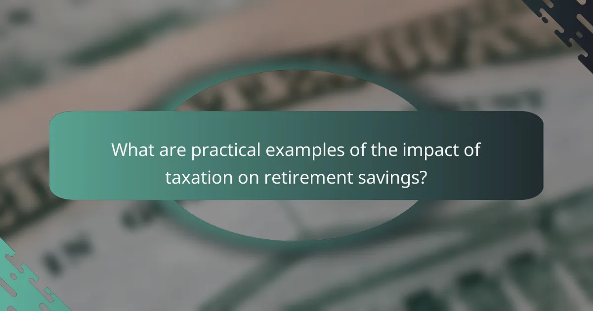What are practical examples of the impact of taxation on retirement savings?