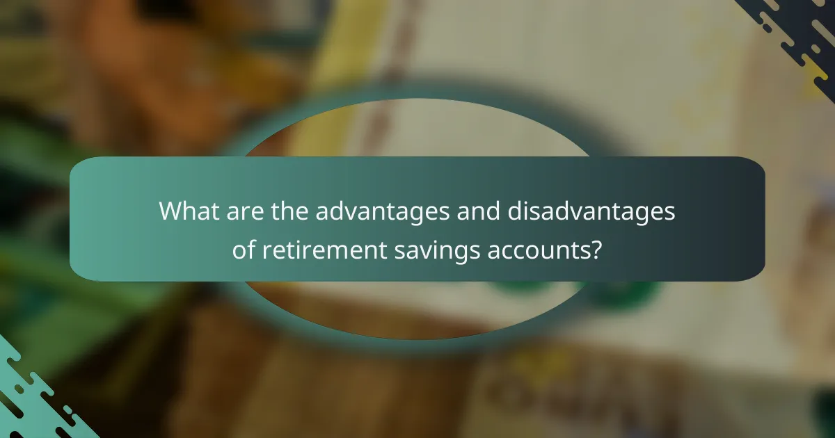 What are the advantages and disadvantages of retirement savings accounts?