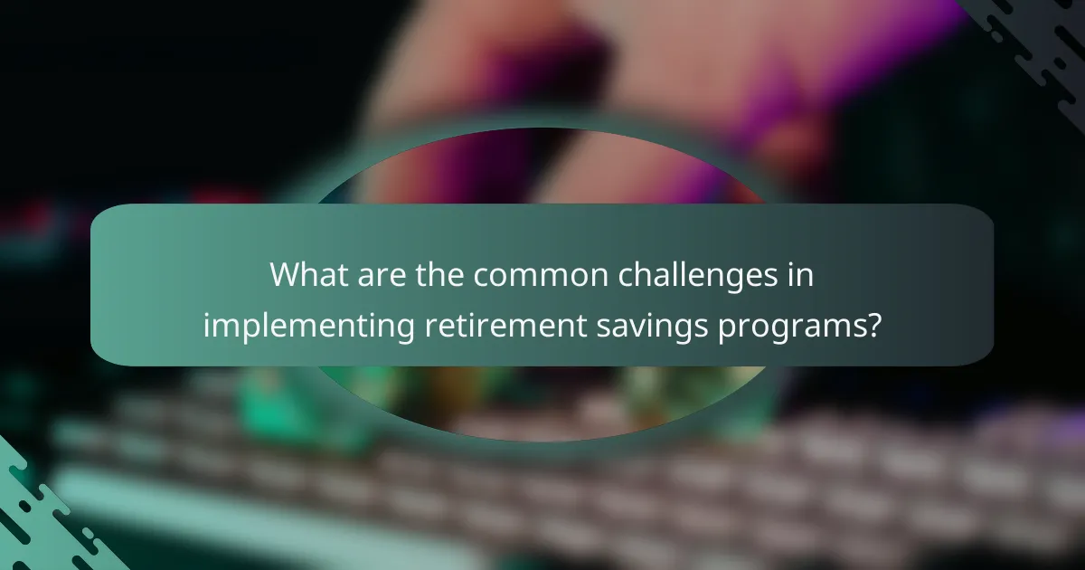 What are the common challenges in implementing retirement savings programs?