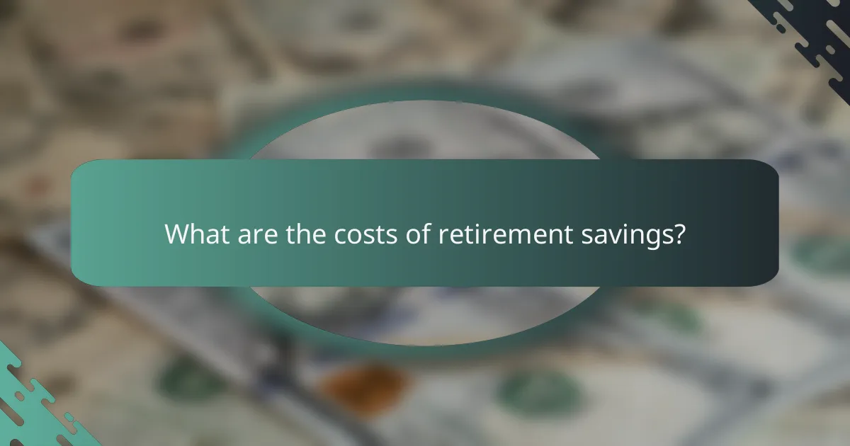 What are the costs of retirement savings?