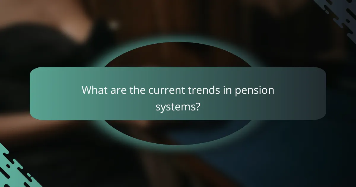 What are the current trends in pension systems?