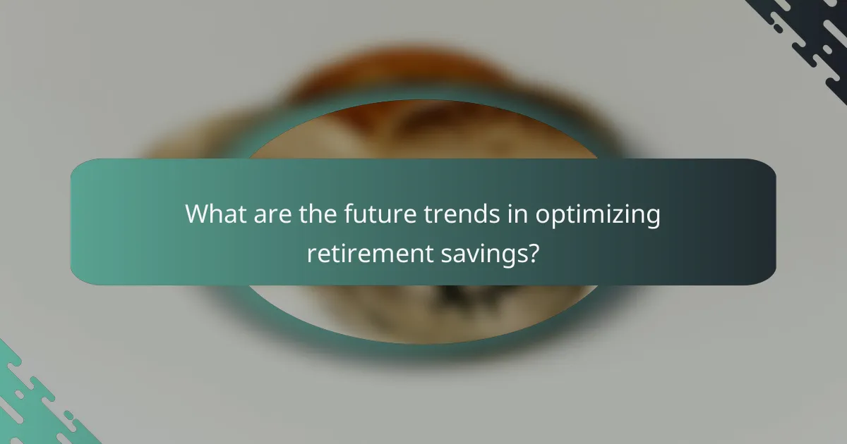 What are the future trends in optimizing retirement savings?