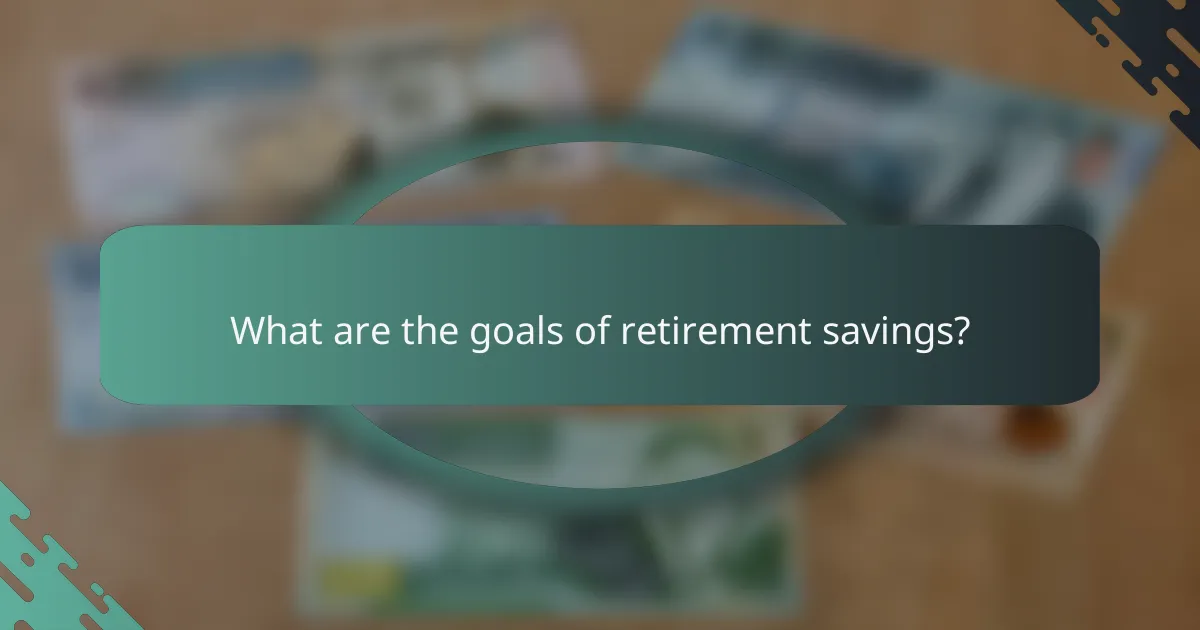 What are the goals of retirement savings?