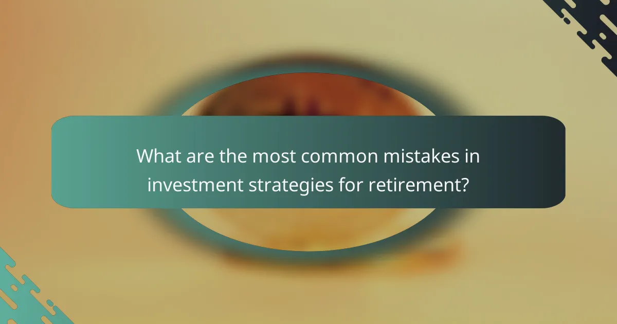 What are the most common mistakes in investment strategies for retirement?
