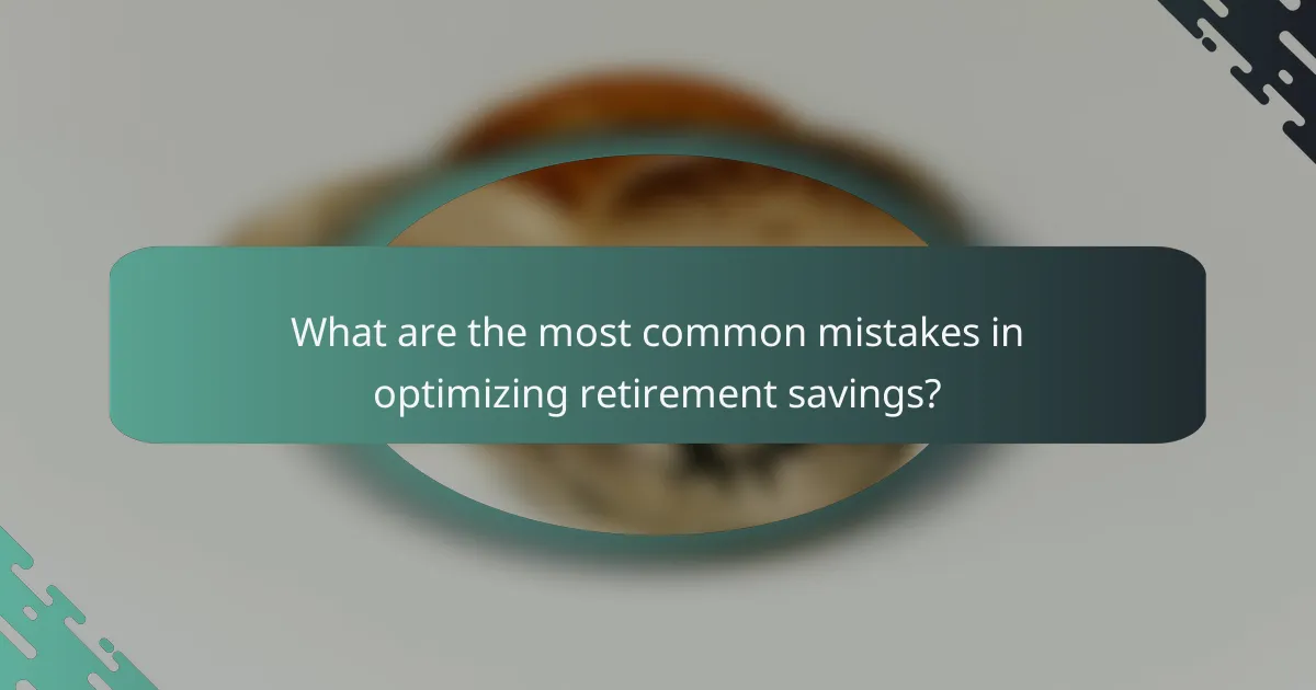 What are the most common mistakes in optimizing retirement savings?