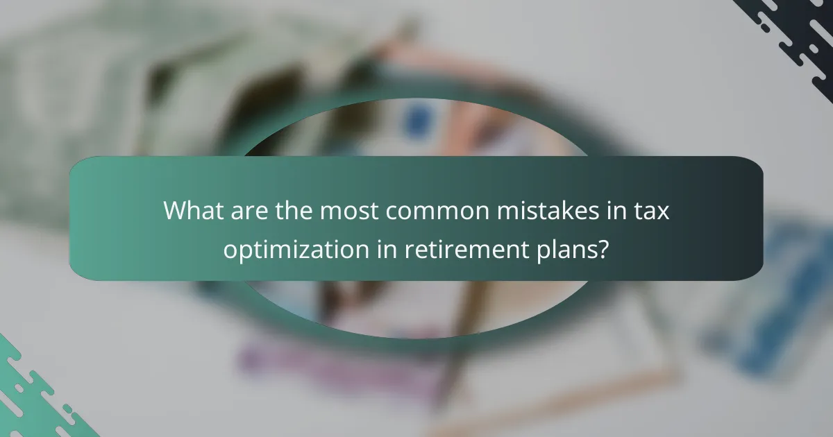 What are the most common mistakes in tax optimization in retirement plans?