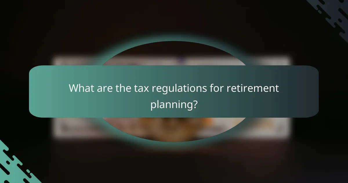 What are the tax regulations for retirement planning?